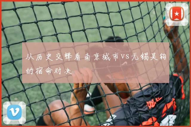 从历史交锋看南京城市vs无锡吴钩的宿命对决