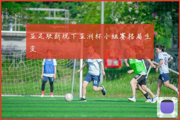 亚足联新规下亚洲杯小组赛格局生变