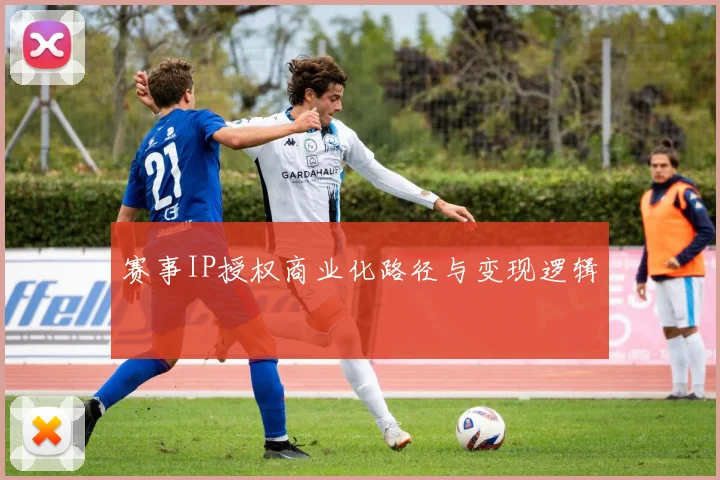 赛事IP授权商业化路径与变现逻辑
