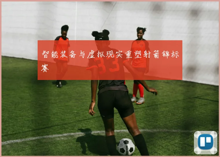 智能装备与虚拟现实重塑射箭锦标赛
