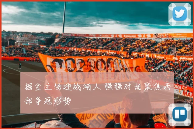 掘金主场迎战湖人 强强对话聚焦西部争冠形势