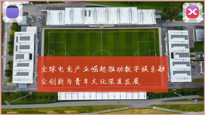 全球电竞产业崛起推动数字娱乐融合创新与青年文化深度发展