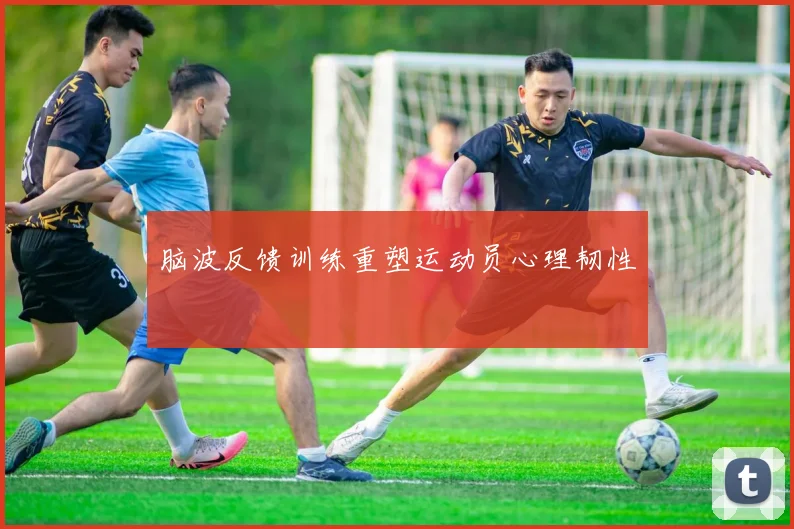 脑波反馈训练重塑运动员心理韧性
