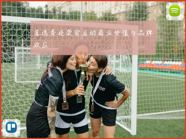 落选秀逆袭背后的商业价值与品牌效应