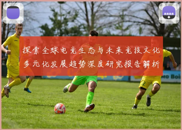 探索全球电竞生态与未来竞技文化多元化发展趋势深度研究报告解析