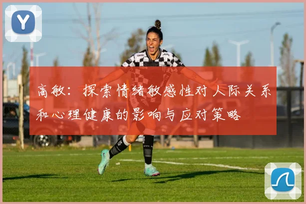 高敏：探索情绪敏感性对人际关系和心理健康的影响与应对策略