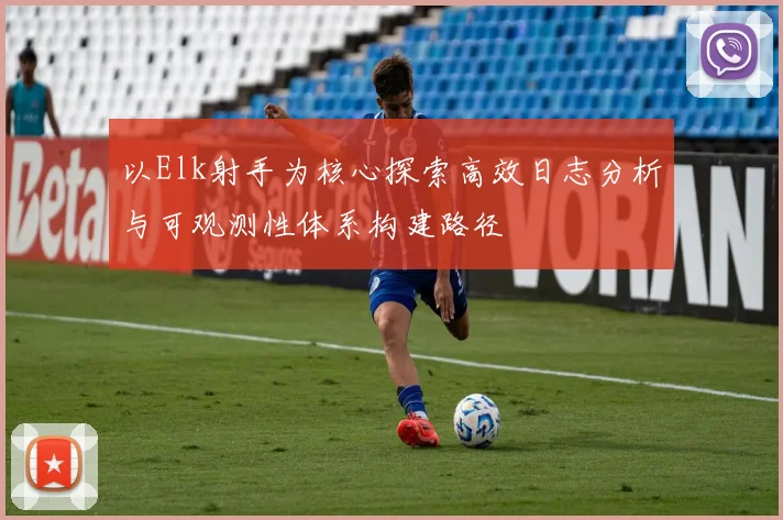 以Elk射手为核心探索高效日志分析与可观测性体系构建路径