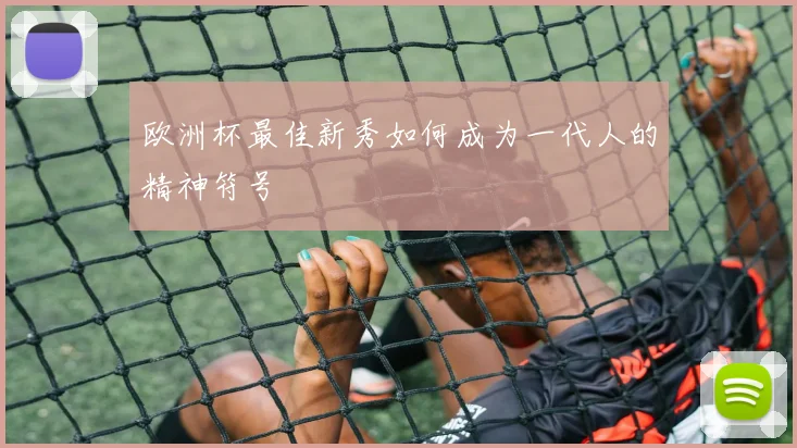 欧洲杯最佳新秀如何成为一代人的精神符号