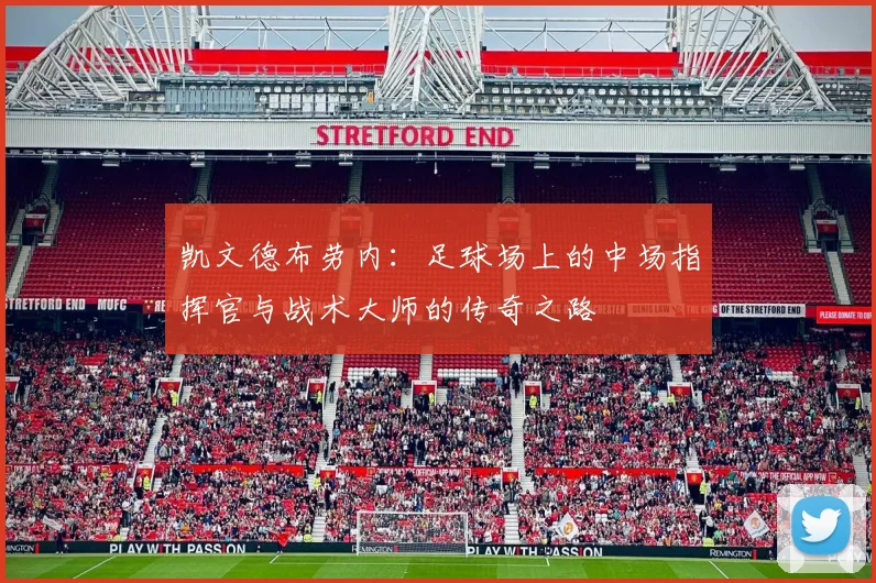 凯文德布劳内：足球场上的中场指挥官与战术大师的传奇之路