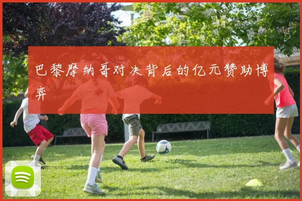 巴黎摩纳哥对决背后的亿元赞助博弈